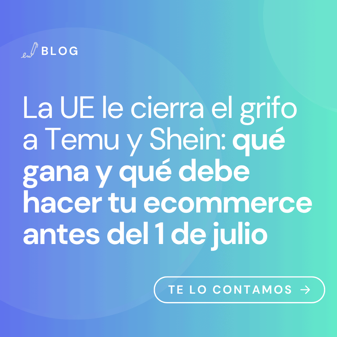 La UE cierra el grifo a Temu y Shein: qué tiene que hacer tu ecommerce antes del 1 de julio